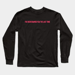 I've Been Burned for the Last Time Long Sleeve T-Shirt